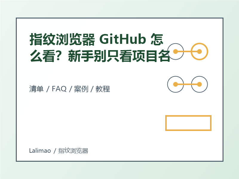 指纹浏览器 GitHub 怎么看?新手别只看项目名