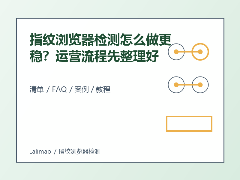 指纹浏览器检测怎么做更稳?运营流程先整理好