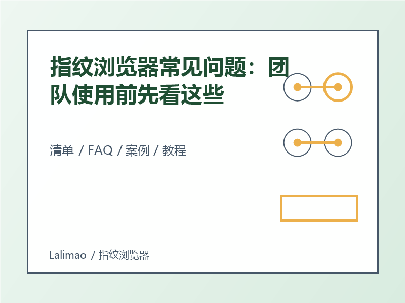 指纹浏览器常见问题:团队使用前先看这些