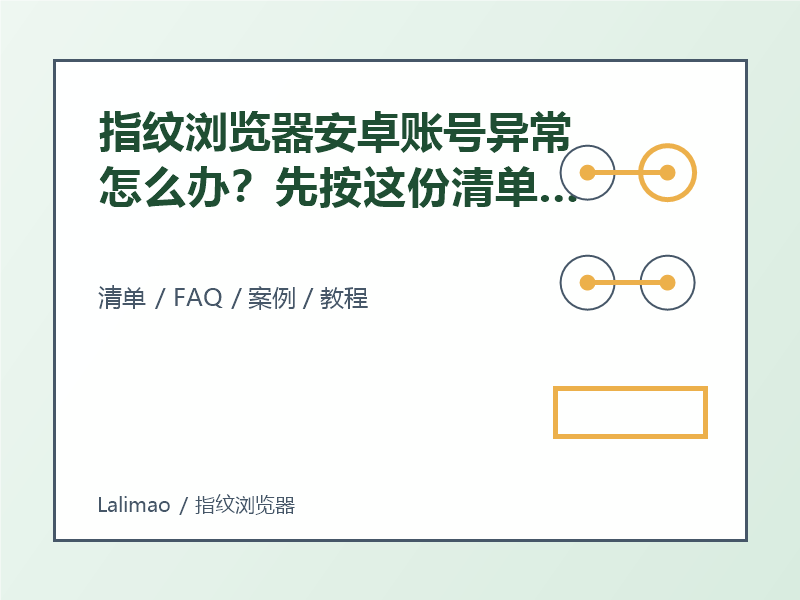 指纹浏览器安卓账号异常怎么办?先按这份清单排查